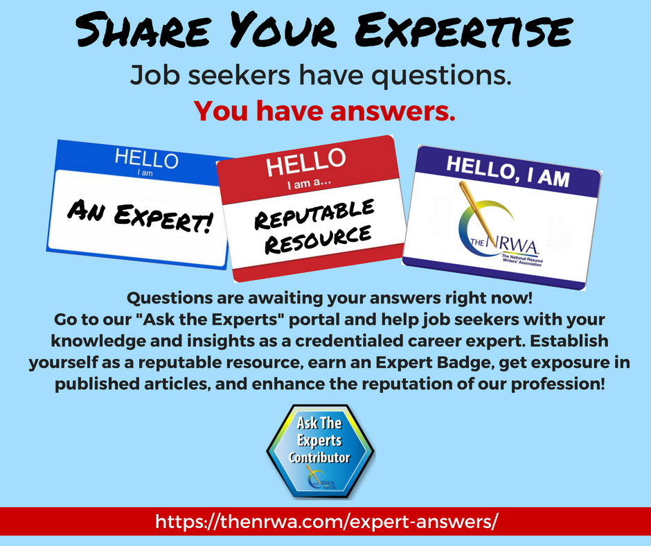 Share your expertise. Job seekers have questions - you have answers. Questions are awaiting your answers right now! Go to our Ask the Experts portal and help job seekers with your knowledge and insights as a credentialed career expert. Establish yourself as a reputable resource, earn an Expert Badge, get exposure in published articles, and enhance the reputation of our profession!